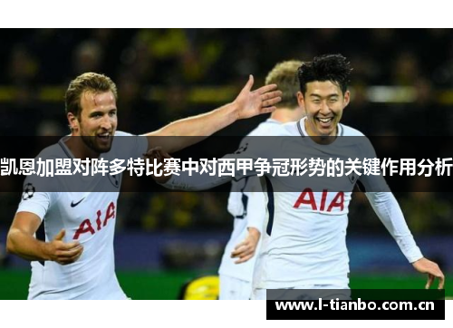 凯恩加盟对阵多特比赛中对西甲争冠形势的关键作用分析