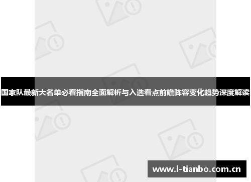 国家队最新大名单必看指南全面解析与入选看点前瞻阵容变化趋势深度解读