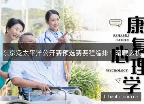 东京泛太平洋公开赛预选赛赛程编排：暗藏玄机